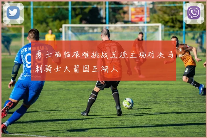勇士面临艰难挑战五连主场对决马刺骑士火箭国王湖人